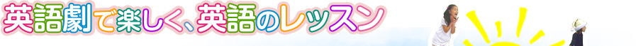 英語劇で楽しく、幼児・子供の英会話のレッスン。体験レッスン受付中！